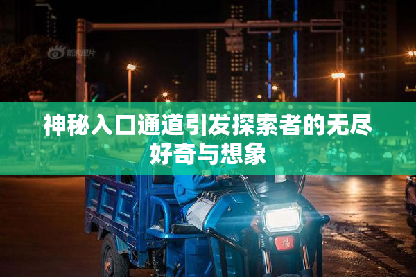 神秘入口通道引发探索者的无尽好奇与想象