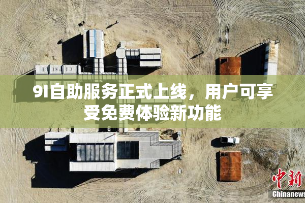 9I自助服务正式上线，用户可享受免费体验新功能