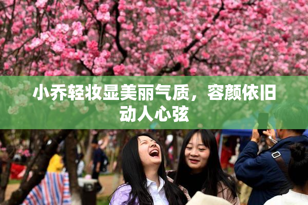 小乔轻妆显美丽气质，容颜依旧动人心弦
