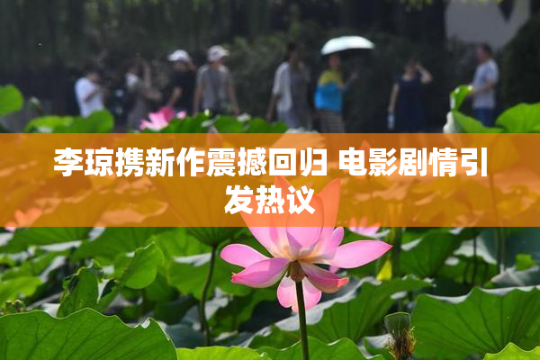 李琼携新作震撼回归 电影剧情引发热议