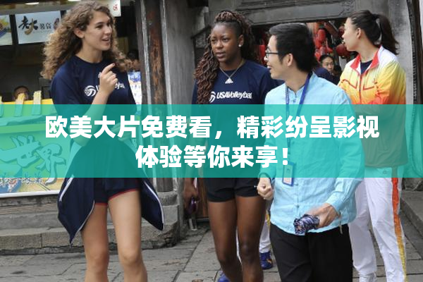 欧美大片免费看，精彩纷呈影视体验等你来享！