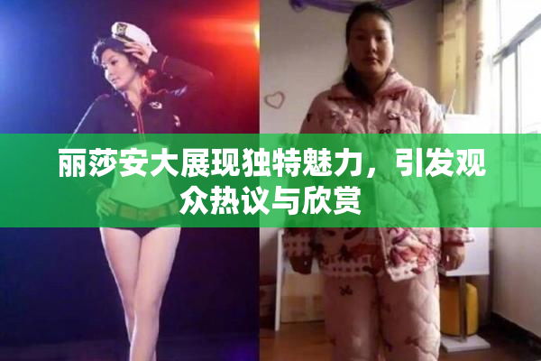 丽莎安大展现独特魅力，引发观众热议与欣赏
