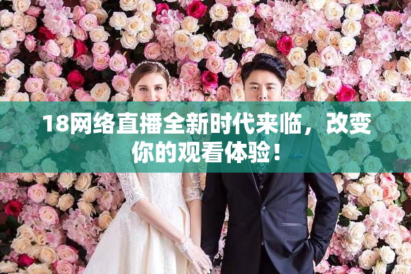 18网络直播全新时代来临，改变你的观看体验！