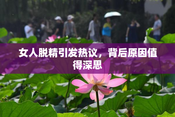 女人脱精引发热议，背后原因值得深思