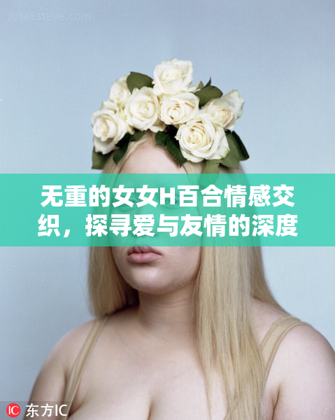 无重的女女H百合情感交织，探寻爱与友情的深度