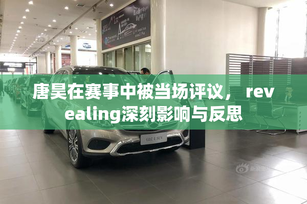 唐昊在赛事中被当场评议， revealing深刻影响与反思