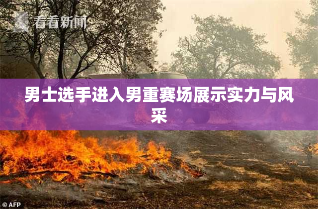 男士选手进入男重赛场展示实力与风采