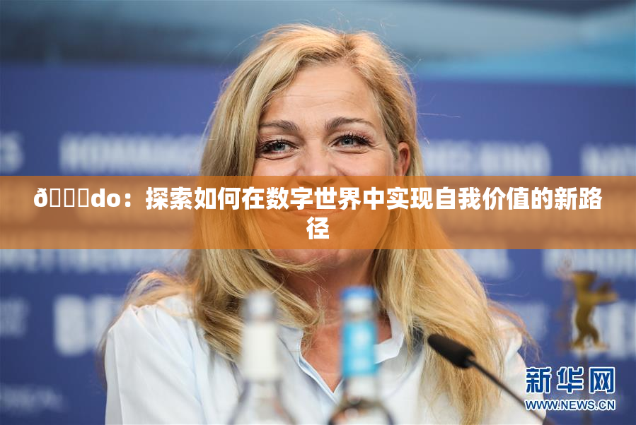 🔞do：探索如何在数字世界中实现自我价值的新路径