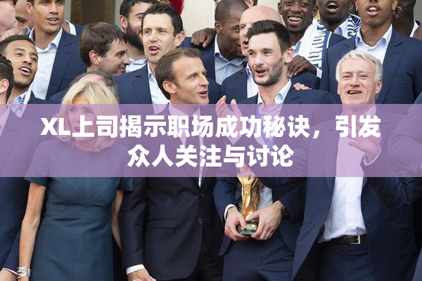 XL上司揭示职场成功秘诀，引发众人关注与讨论