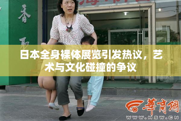日本全身裸体展览引发热议，艺术与文化碰撞的争议