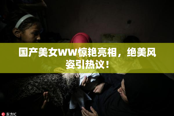 国产美女WW惊艳亮相，绝美风姿引热议！