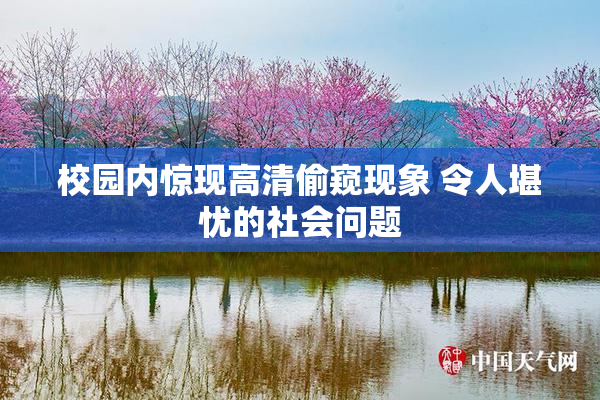 校园内惊现高清偷窥现象 令人堪忧的社会问题