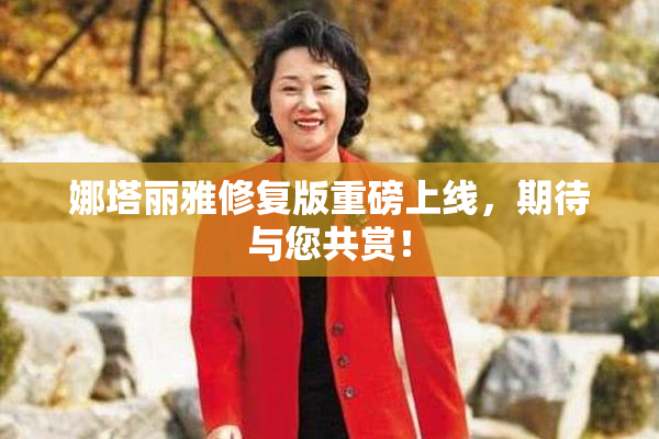 娜塔丽雅修复版重磅上线，期待与您共赏！