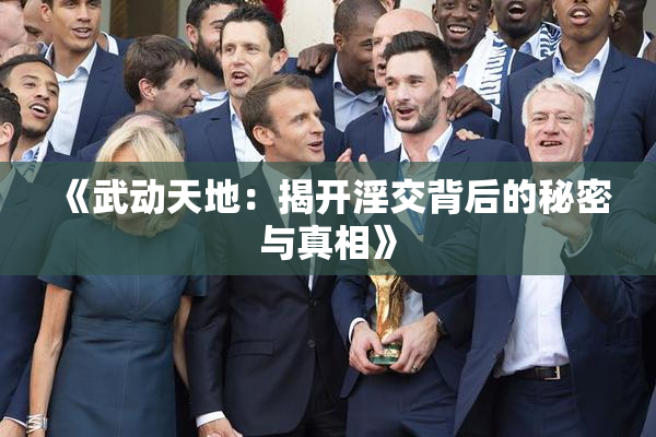 《武动天地：揭开淫交背后的秘密与真相》