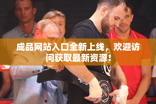 成品网站入口全新上线，欢迎访问获取最新资源！