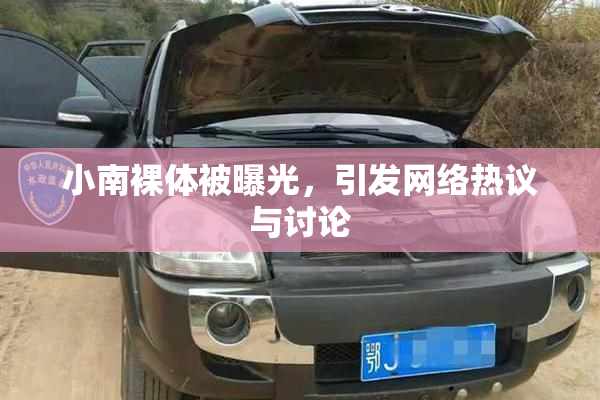小南裸体被曝光，引发网络热议与讨论
