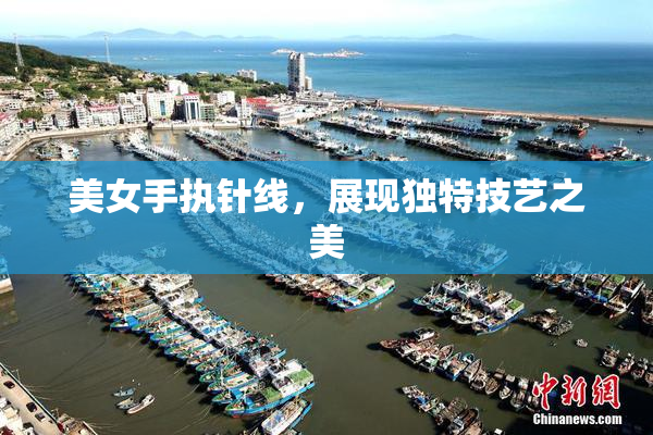 美女手执针线，展现独特技艺之美