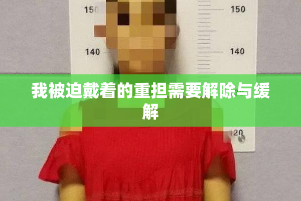 我被迫戴着的重担需要解除与缓解