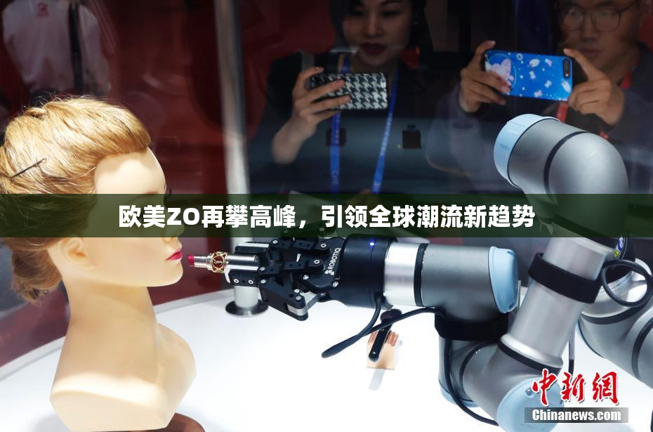 欧美ZO再攀高峰，引领全球潮流新趋势