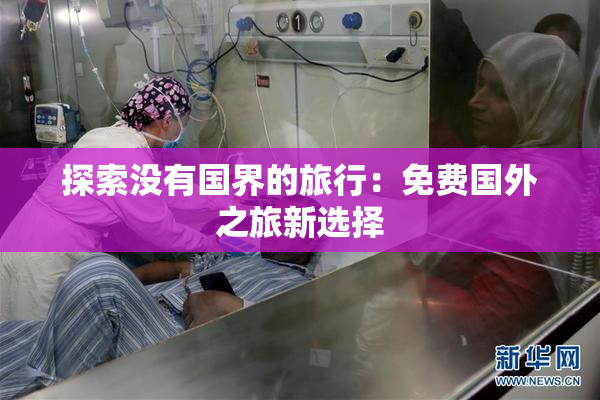 探索没有国界的旅行：免费国外之旅新选择