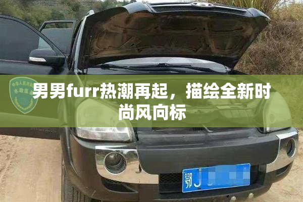 男男furr热潮再起，描绘全新时尚风向标