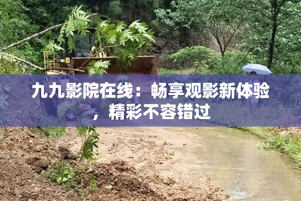 九九影院在线：畅享观影新体验，精彩不容错过