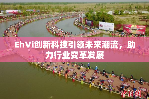 EhVi创新科技引领未来潮流，助力行业变革发展