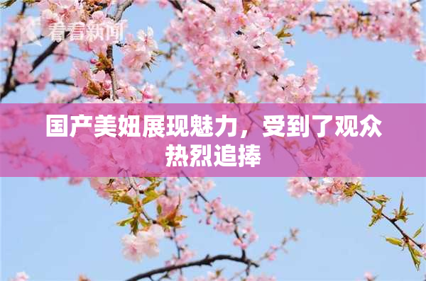 国产美妞展现魅力，受到了观众热烈追捧