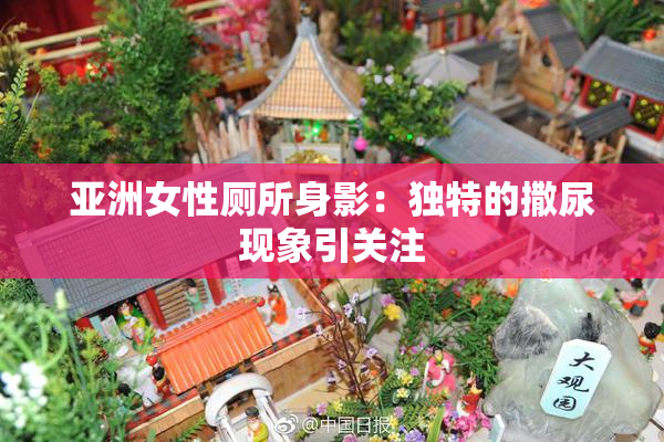 亚洲女性厕所身影：独特的撒尿现象引关注