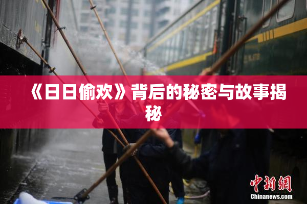 《日日偷欢》背后的秘密与故事揭秘