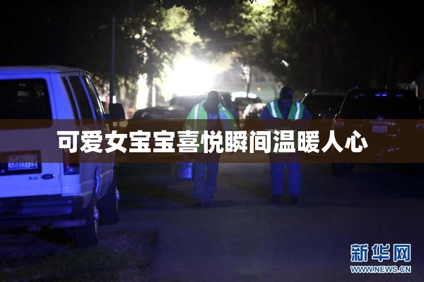 可爱女宝宝喜悦瞬间温暖人心