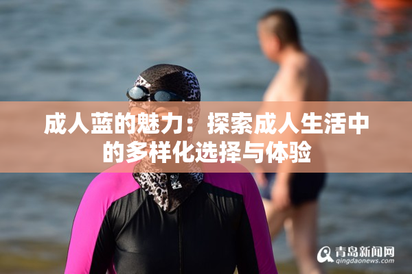成人蓝的魅力：探索成人生活中的多样化选择与体验