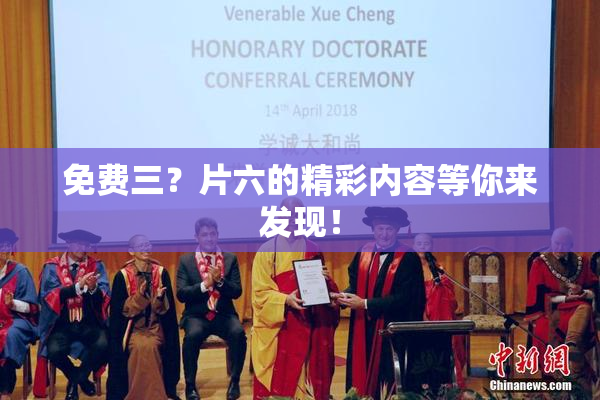 免费三？片六的精彩内容等你来发现！
