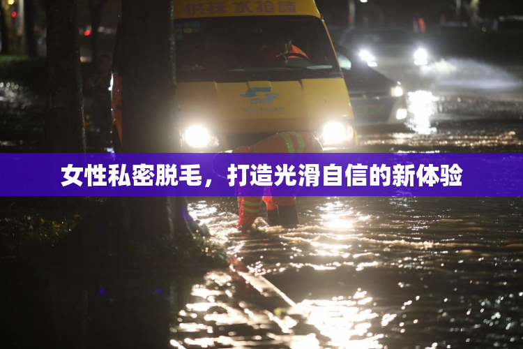 女性私密脱毛，打造光滑自信的新体验