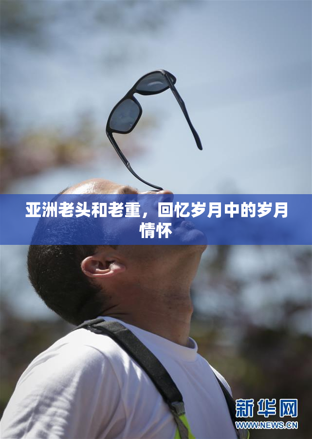 亚洲老头和老重，回忆岁月中的岁月情怀