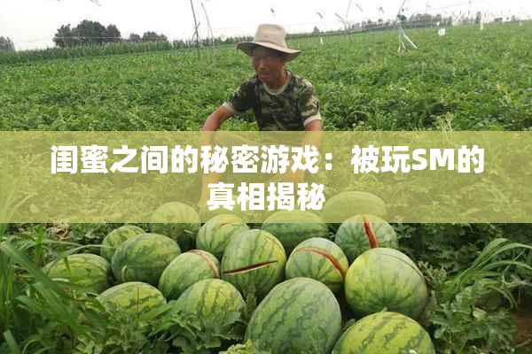 闺蜜之间的秘密游戏：被玩SM的真相揭秘