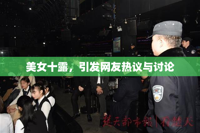 美女十露，引发网友热议与讨论