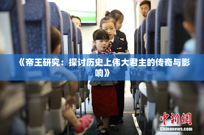 《帝王研究：探讨历史上伟大君主的传奇与影响》