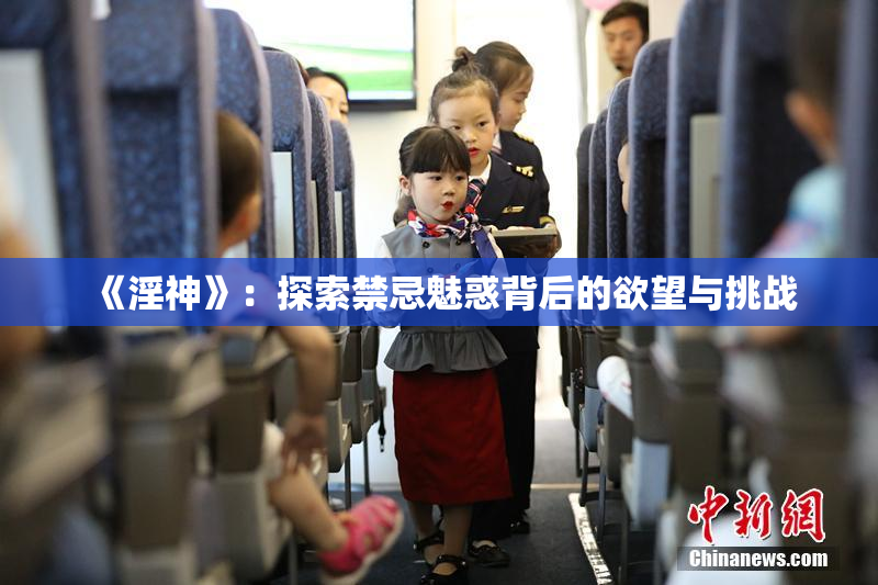 《淫神》：探索禁忌魅惑背后的欲望与挑战