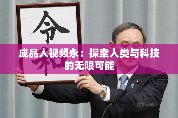 成品人视频永：探索人类与科技的无限可能