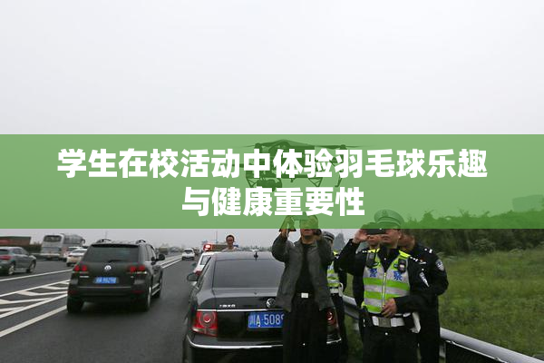 学生在校活动中体验羽毛球乐趣与健康重要性