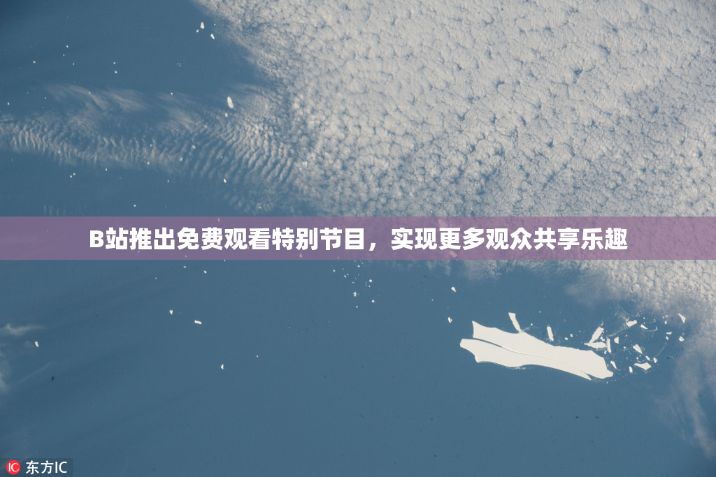 B站推出免费观看特别节目，实现更多观众共享乐趣