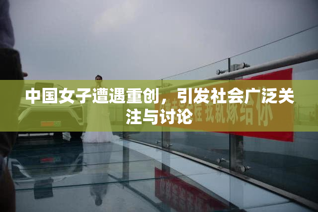 中国女子遭遇重创，引发社会广泛关注与讨论