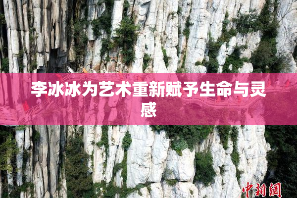 李冰冰为艺术重新赋予生命与灵感