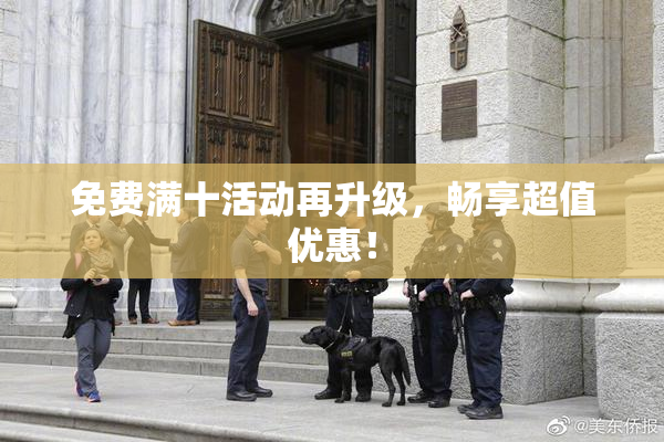 免费满十活动再升级，畅享超值优惠！