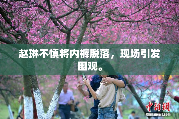 赵琳不慎将内裤脱落，现场引发围观。