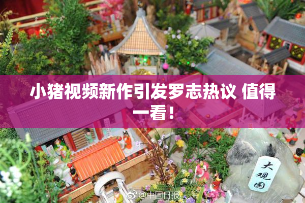 小猪视频新作引发罗志热议 值得一看！