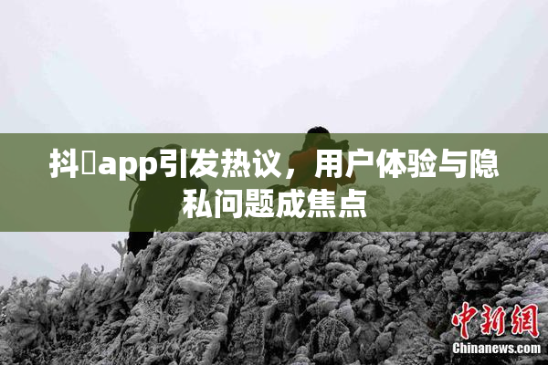 抖抈app引发热议，用户体验与隐私问题成焦点