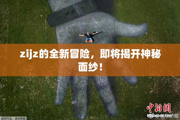 zijz的全新冒险，即将揭开神秘面纱！