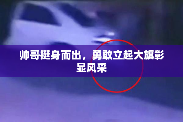 帅哥挺身而出，勇敢立起大旗彰显风采